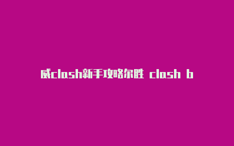 威clash新手攻略尔胜 clash blade